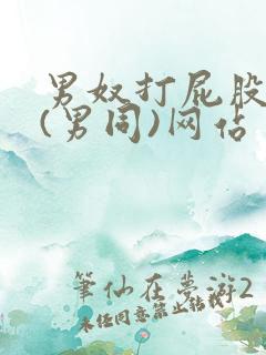 男奴打屁股调教(男同)网站