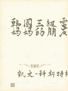 韩国三级电影《妈妈的朋友》