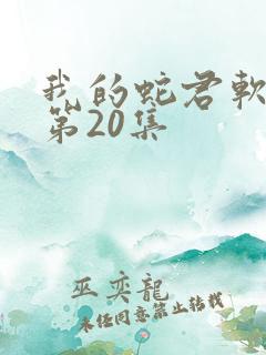 我的蛇君软又妖第20集