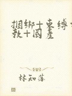 捆绑+束缚什调教+国产