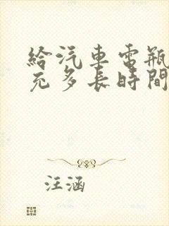 给汽车电瓶充电充多长时间