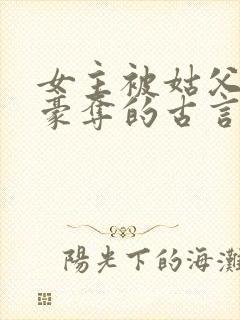 女主被姑父强取豪夺的古言