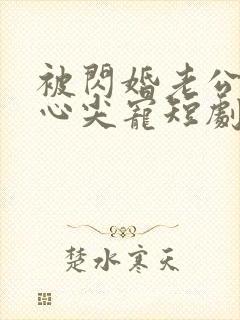 被闪婚老公捧在心尖宠短剧