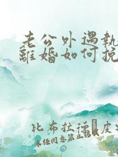 老公外遇执意要离婚如何挽回