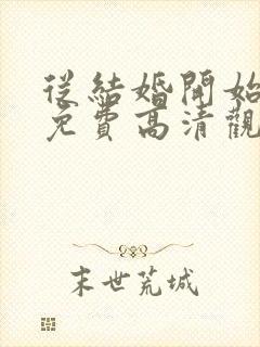 从结婚开始恋爱免费高清观看全集