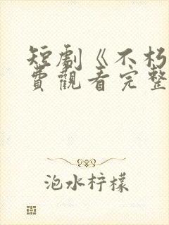 短剧《不朽》免费观看完整版高清