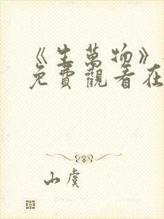 《生万物》全集免费观看在线播放