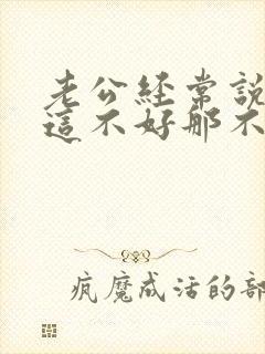 老公经常说老婆这不好那不好