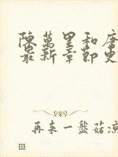 陈万里和唐嫣然最新章节更新列表