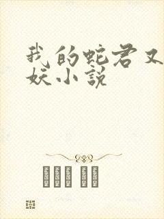 我的蛇君又软又妖小说