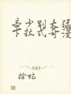 帝少别太猛漫画下拉式奇漫屋