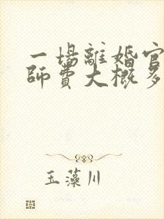 一场离婚官司律师费大概多少钱