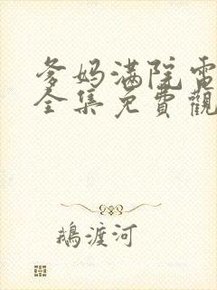 爹妈满院电视剧全集免费观看西瓜