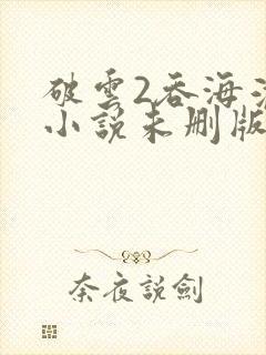 破云2吞海淮上小说未删版全集