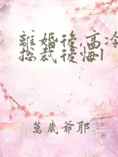 离婚后,高冷女总裁后悔l