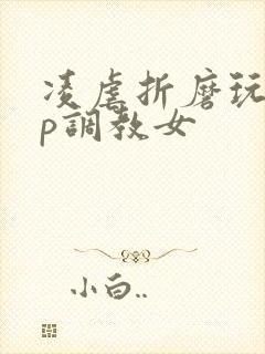 凌虐折磨玩弄np调教女