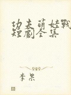 功夫萌娃战神爹短剧全集