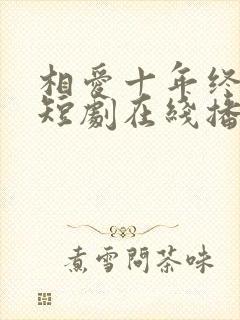 相爱十年终成空短剧在线播放