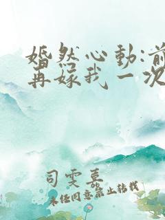 婚然心动:前妻再嫁我一次