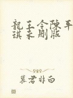 龙王令陈平苏雨琪未删版