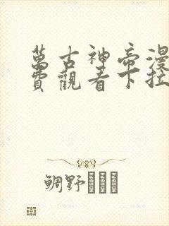 万古神帝漫画免费观看下拉式六漫画