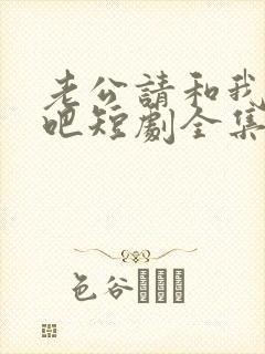 老公请和我恋爱吧短剧全集免费播放