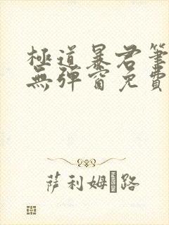 极道暴君笔趣阁无弹窗免费阅读全文