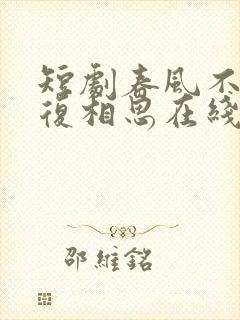 短剧春风不言勿复相思在线观看