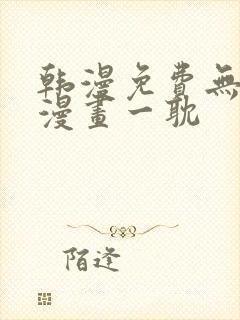 韩漫免费无删减漫画一耽