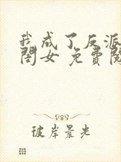 我成了反派的亲闺女 免费阅读