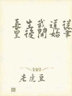 长生武道从照顾皇后开始笔趣