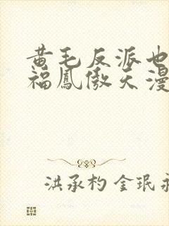 黄毛反派也想幸福凤傲天漫画免费下拉式