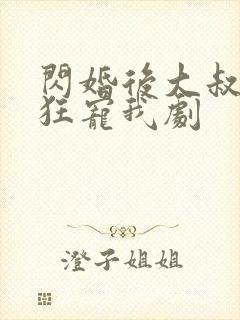 闪婚后大叔每天狂宠我剧