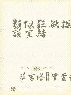 类似狂欲总裁小说完结