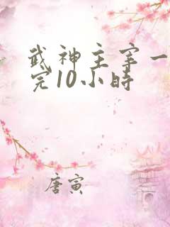 武神主宰一口看完10小时