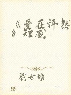 《爱在怦然心动》短剧