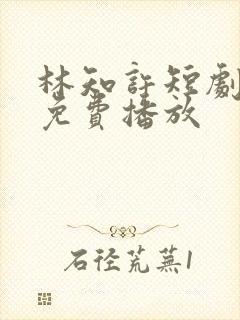 林知许短剧全集免费播放