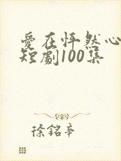 爱在怦然心动时短剧100集