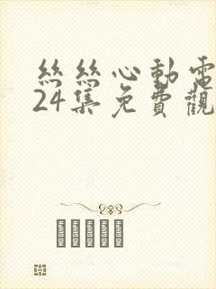 丝丝心动电视剧24集免费观看