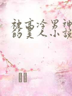 被高冷男神欺负的美人小说txt