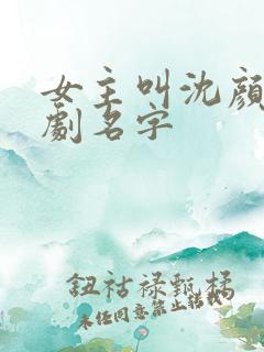 女主叫沈颜的短剧名字