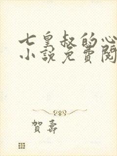 七皇叔的心尖宠小说免费阅读