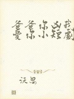 爸爸你凶我我也爱你小短剧