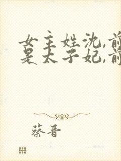 女主姓沈,前世是太子妃,前世太子和沈