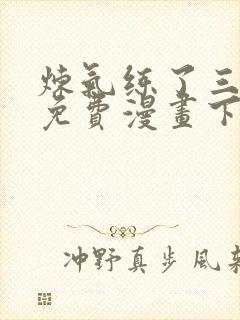 炼气练了三千年免费漫画下拉式