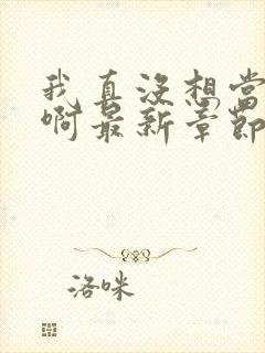 我真没想当皇帝啊最新章节阅读