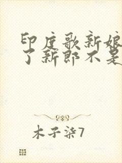 印度歌新娘嫁人了新郎不是我