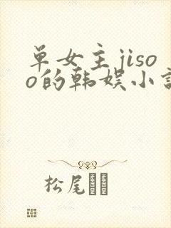 单女主jisoo的韩娱小说