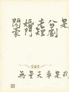 闪婚老公是超级豪门短剧