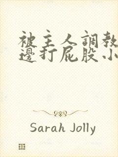 被主人调教边c边打屁股小说